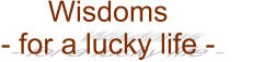 Wisdoms - for a lucky life -