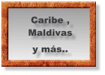 Caribe , Maldivas y más..