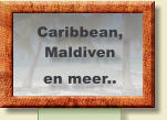 Caribbean, Maldiven en meer..